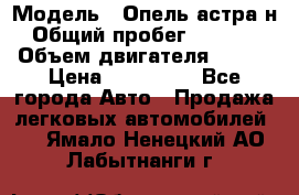  › Модель ­ Опель астра н › Общий пробег ­ 49 000 › Объем двигателя ­ 115 › Цена ­ 410 000 - Все города Авто » Продажа легковых автомобилей   . Ямало-Ненецкий АО,Лабытнанги г.